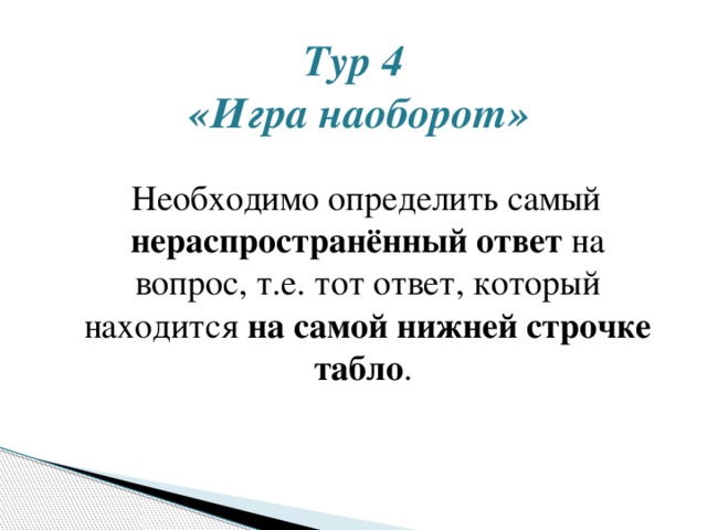 Тур 4  «Игра наоборот»    Необходимо определить самый нераспространённый ответ на вопрос, т.е. тот ответ, который находится на самой нижней строчке табло . 