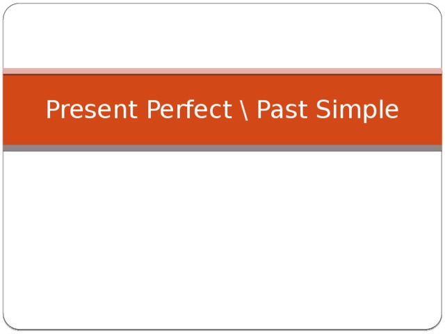 Present Perfect \ Past Simple 