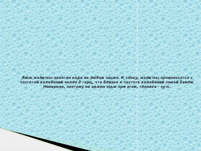 Язык молитвы понятен воде на любом языке. К слову, молитвы произносятся с частотой колебаний около 8 герц, что близко к частоте колебаний самой Земли. Наверное, поэтому не важен язык при этом, главное - суть.      