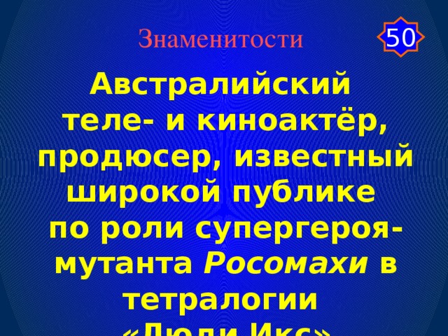50 Знаменитости Австралийский теле- и киноактёр, продюсер, известный широкой публике по роли супергероя-мутанта Росомахи в тетралогии «Люди Икс»