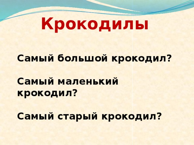 Крокодилы  Самый большой крокодил?  Самый маленький крокодил?  Самый старый крокодил? 