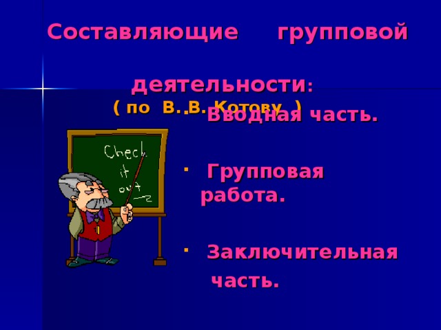 Составляющие групповой  деятельности :   ( по В. В. Котову )  Вводная часть.   Групповая работа.   Заключительная  часть.