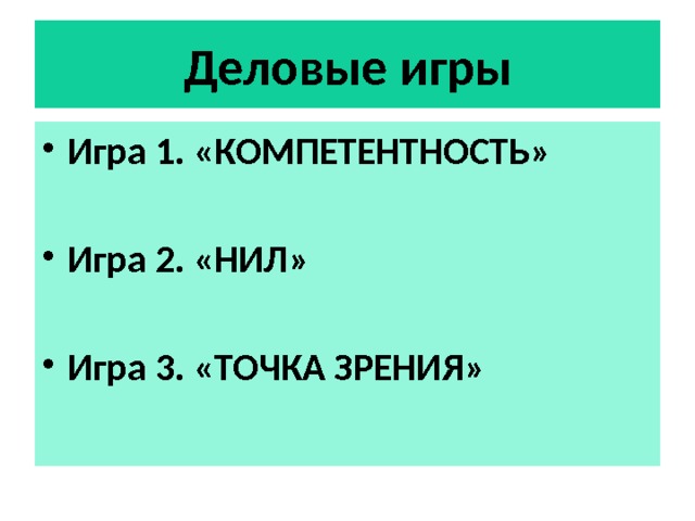 Деловые игры Игра 1. «КОМПЕТЕНТНОСТЬ» Игра 2. «НИЛ» Игра 3. «ТОЧКА ЗРЕНИЯ» 