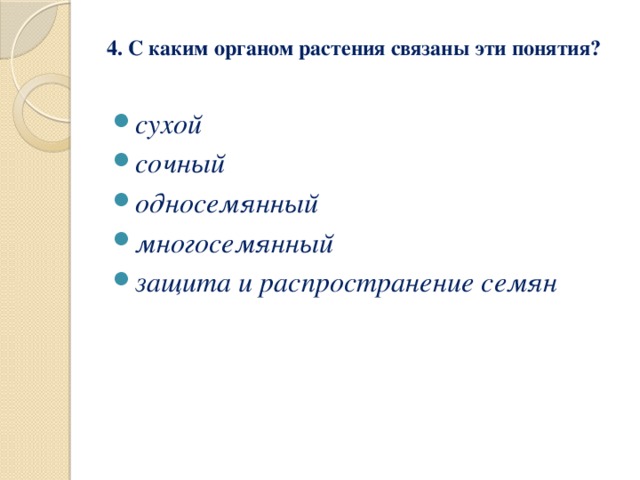 4. С каким органом растения связаны эти понятия?   сухой сочный односемянный многосемянный защита и распространение семян 