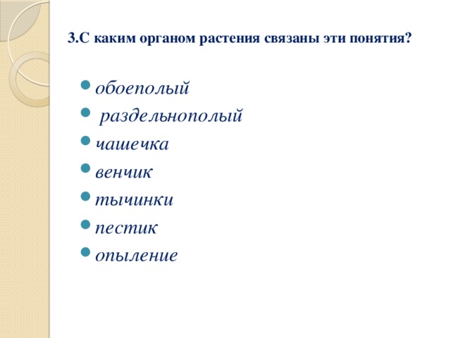 3.С каким органом растения связаны эти понятия?   обоеполый  раздельнополый чашечка венчик тычинки пестик опыление 