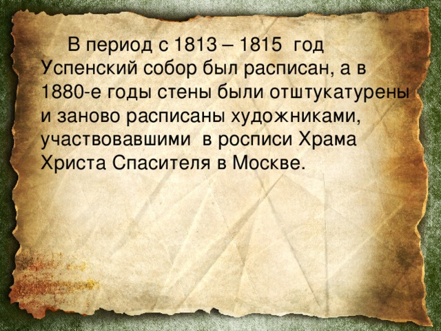    В период с 1813 – 1815 год Успенский собор был расписан, а в 1880-е годы стены были отштукатурены и заново расписаны художниками, участвовавшими в росписи Храма Христа Спасителя в Москве. 