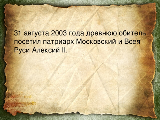  31 августа 2003 года древнюю обитель посетил патриарх Московский и Всея Руси Алексий II . 