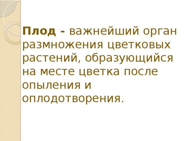 Плод - важнейший орган размножения цветковых растений, образующийся на месте цветка после опыления и оплодотворения. 