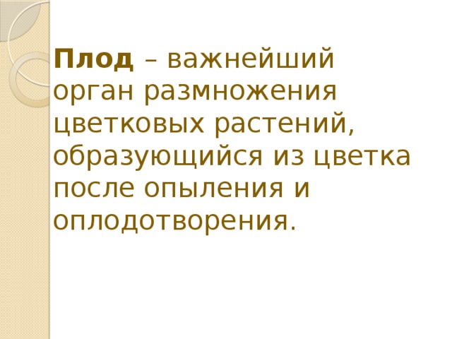 Плод – важнейший орган размножения цветковых растений, образующийся из цветка после опыления и оплодотворения. 