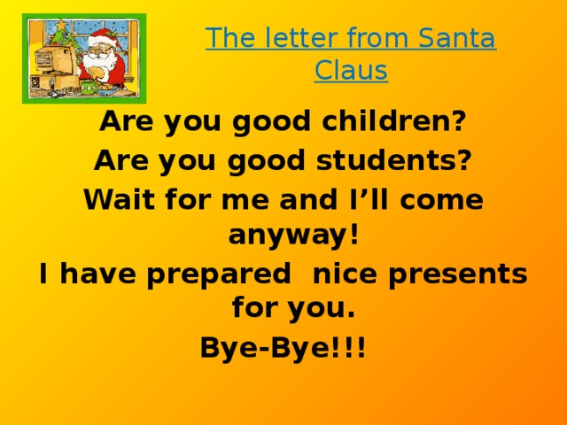 The letter from Santa Claus Are you good children?  Are you good students? Wait for me and I’ll come anyway! I have prepared nice presents for you. Bye-Bye!!! 