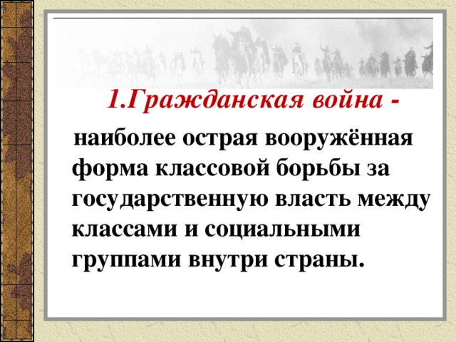  1.Гражданская война -  наиболее острая вооружённая форма классовой борьбы за государственную власть между классами и социальными группами внутри страны. 