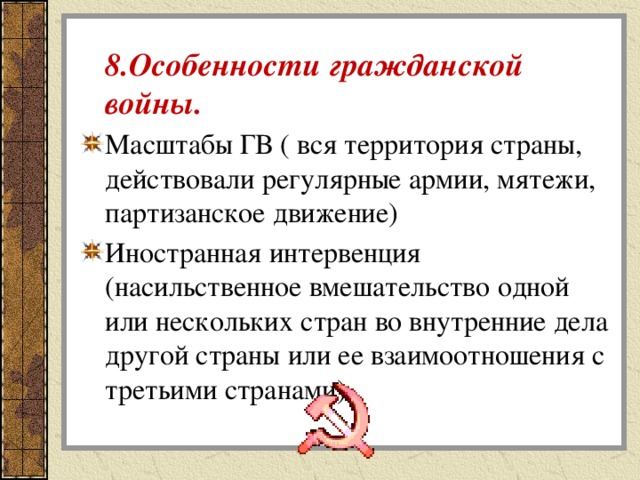  8.Особенности гражданской войны. Масштабы ГВ ( вся территория страны, действовали регулярные армии, мятежи, партизанское движение) Иностранная интервенция (насильственное вмешательство одной или нескольких стран во внутренние дела другой страны или ее взаимоотношения с третьими странами). 