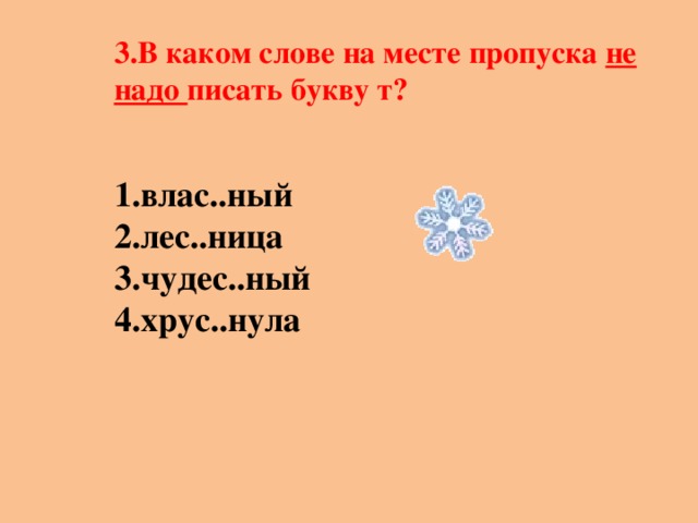 3.В каком слове на месте пропуска не надо писать букву т?   влас..ный лес..ница чудес..ный хрус..нула  