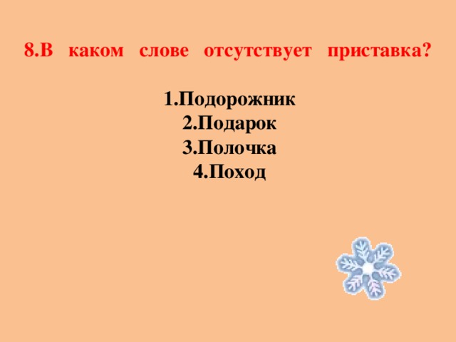 8.В каком слове отсутствует приставка?  Подорожник Подарок Полочка Поход 