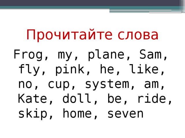 Прочитайте слова Frog, my, plane, Sam, fly, pink, he, like, no, cup, system, am, Kate, doll, be, ride, skip, home, seven 