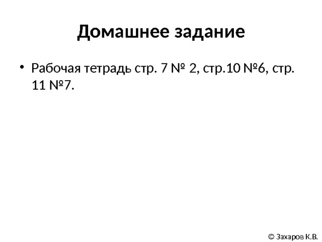 Домашнее задание Рабочая тетрадь стр. 7 № 2, стр.10 №6, стр. 11 №7. © Захаров К.В. 