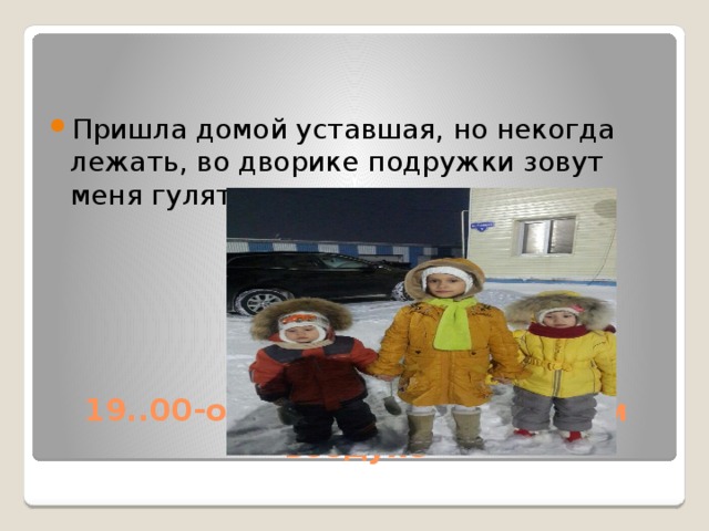 Пришла домой уставшая, но некогда лежать, во дворике подружки зовут меня гулять 19..00-отдых, игры на свежем воздухе 