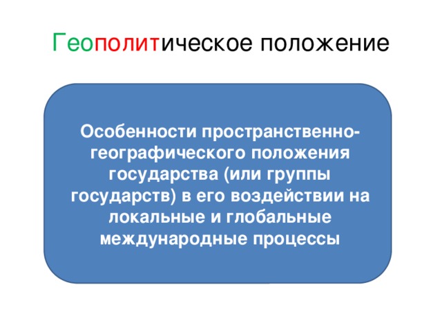 Гео полит ическое положение Особенности пространственно-географического положения государства (или группы государств) в его воздействии на локальные и глобальные международные процессы 