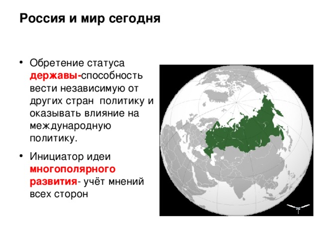 Россия и мир сегодня Обретение статуса державы- способность вести независимую от других стран политику и оказывать влияние на международную политику. Инициатор идеи многополярного развития - учёт мнений всех сторон 