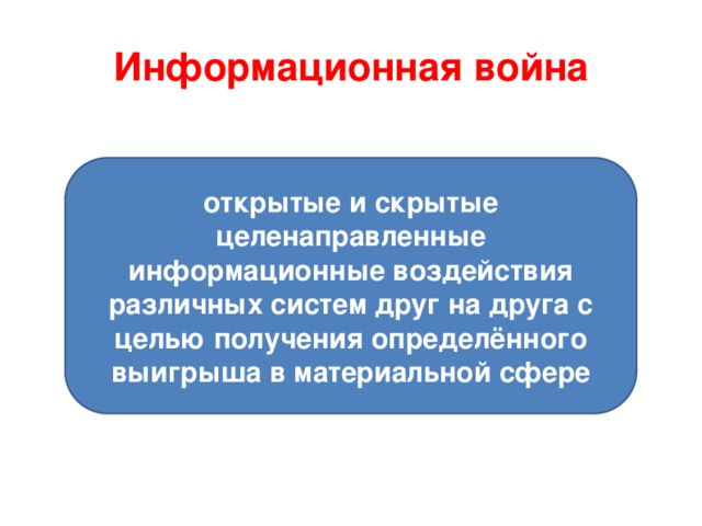  Информационная война открытые и скрытые целенаправленные информационные воздействия различных систем друг на друга с целью получения определённого выигрыша в материальной сфере 