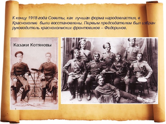 К концу 1918 года Советы, как лучшая форма народовластия, в Краснохолме были восстановлены. Первым председателем был избран руководитель краснохолмских фронтовиков – Федоринов. Казаки Котяновы 