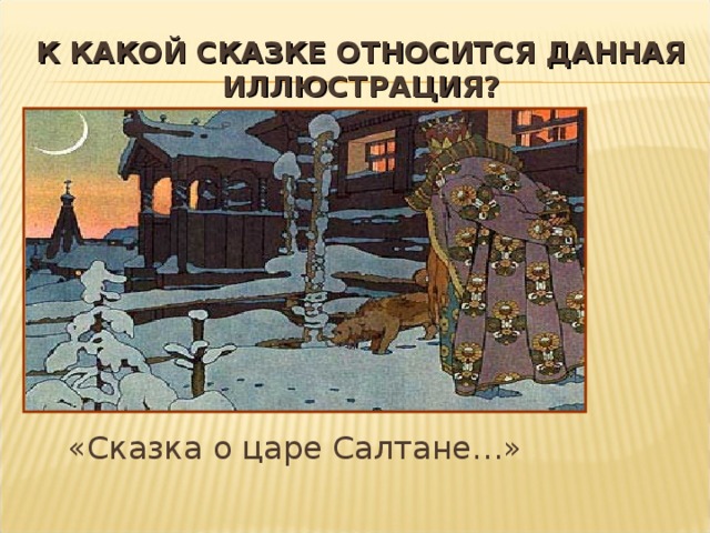 К КАКОЙ СКАЗКЕ ОТНОСИТСЯ ДАННАЯ ИЛЛЮСТРАЦИЯ? «Сказка о царе Салтане…» 