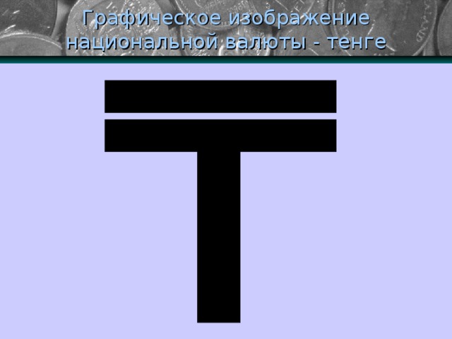 Графическое изображение национальной валюты - тенге 