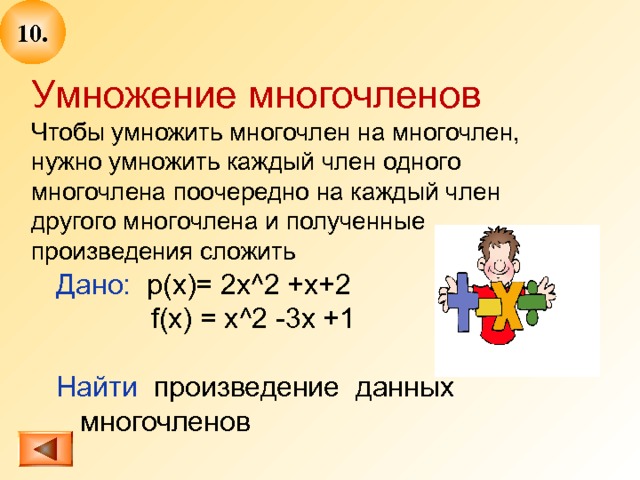 10 . Дано:  p(x)= 2x^2 +x+2  f(x) = x^2 -3x +1 Найти произведение данных многочленов Умножение многочленов Чтобы умножить многочлен на многочлен, нужно умножить каждый член одного многочлена поочередно на каждый член другого многочлена и полученные произведения сложить  