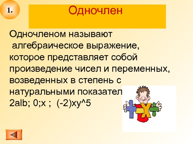 1. Одночлен   Одночленом называют  алгебраическое выражение, которое представляет собой произведение чисел и переменных, возведенных в степень с натуральными показателями: 2 alb ; 0; x ; (-2)xy^5 