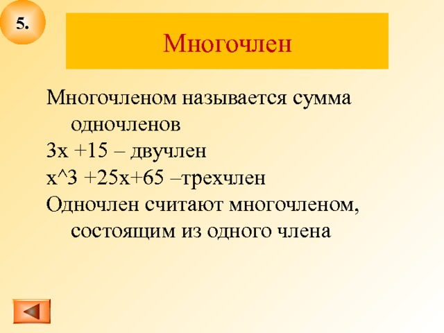 5 . Многочлен Многочленом называется сумма одночленов 3х +15 – двучлен x^3 +25x+65 – трехчлен Одночлен считают многочленом, состоящим из одного члена 