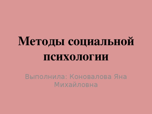 Методы социальной психологии Выполнила: Коновалова Яна Михайловна 