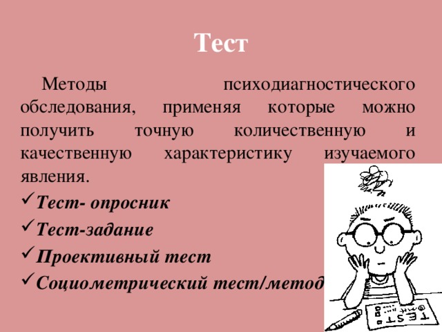 Тест  Методы психодиагностического обследования, применяя которые можно получить точную количественную и качественную характеристику изучаемого явления. Тест- опросник Тест-задание Проективный тест Социометрический тест/метод 