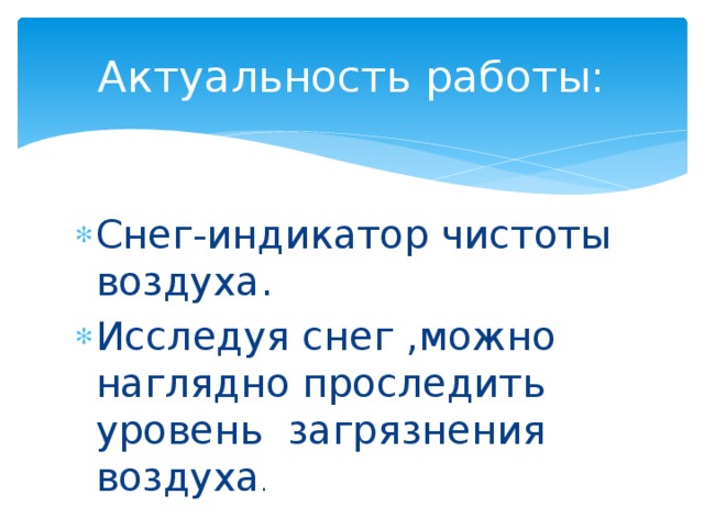 Актуальность работы: Снег-индикатор чистоты воздуха. Исследуя снег ,можно наглядно проследить уровень загрязнения воздуха . 