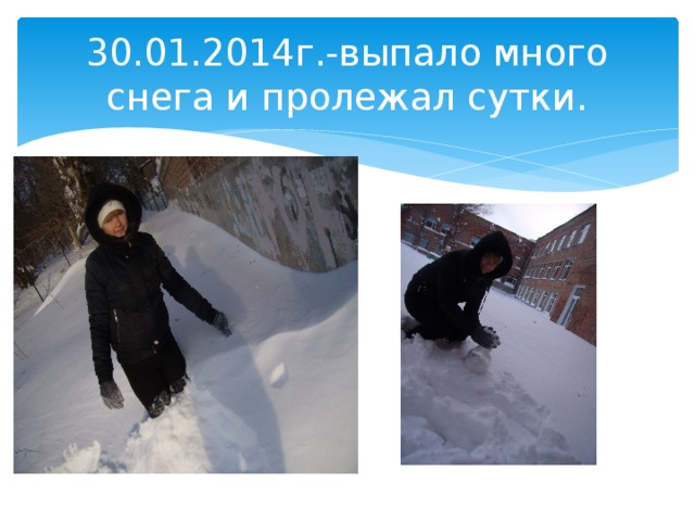 30.01.2014г.-выпало много снега и пролежал сутки. 