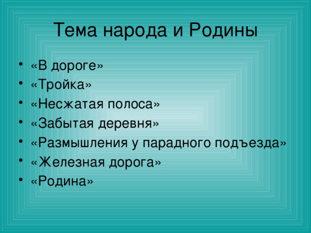 Тема народа и Родины «В дороге» «Тройка» «Несжатая полоса» «Забытая деревня» «Размышления у парадного подъезда» «Железная дорога» «Родина» 