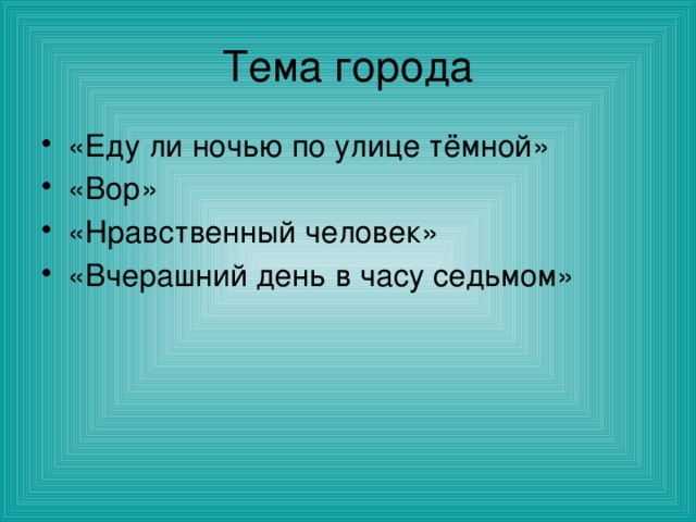 Тема города «Еду ли ночью по улице тёмной» «Вор» «Нравственный человек» «Вчерашний день в часу седьмом» 