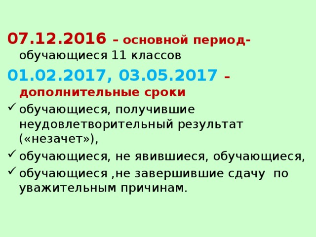 07.12.2016 – основной период- обучающиеся 11 классов 01.02.2017, 03.05.2017 – дополнительные сроки обучающиеся, получившие неудовлетворительный результат («незачет»), обучающиеся, не явившиеся, обучающиеся, обучающиеся ,не завершившие сдачу по уважительным причинам. 