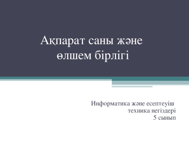         Ақпарат саны және  өлшем бірлігі Информатика және есептеуіш техника негіздері 5 сынып 