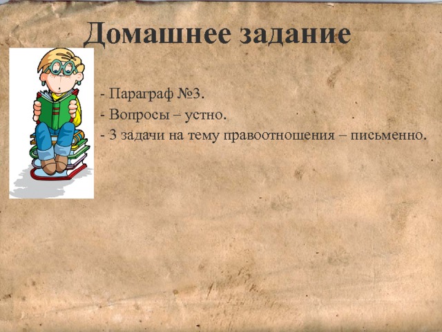 Домашнее задание - Параграф №3. - Вопросы – устно. - 3 задачи на тему правоотношения – письменно. 