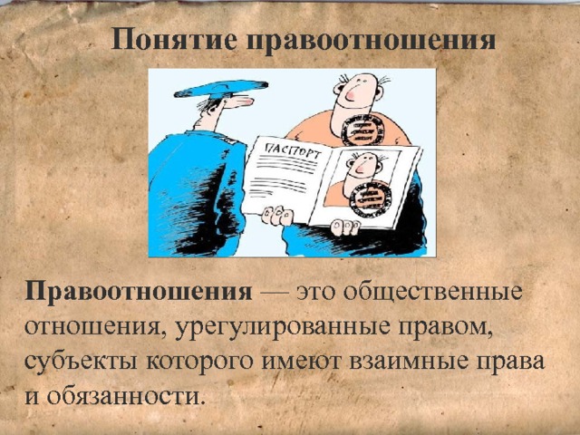 Понятие правоотношения Правоотношения — это общественные отношения, урегулированные правом, субъекты которого имеют взаимные права и обязанности. 