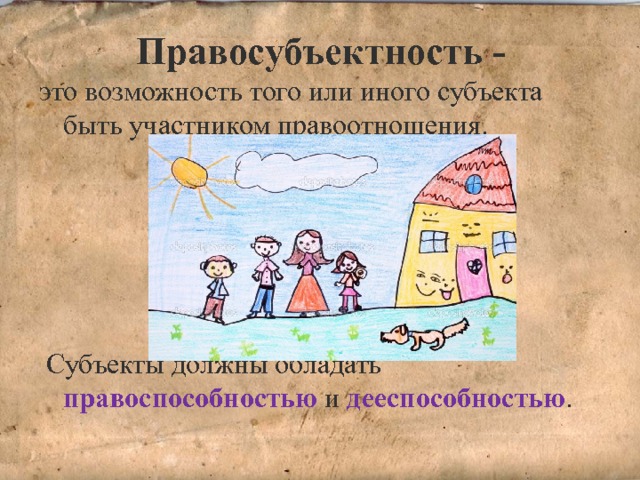 Правосубъектность - это возможность того или иного субъекта быть участником правоотношения.  Субъекты должны обладать правоспособностью и дееспособностью . 