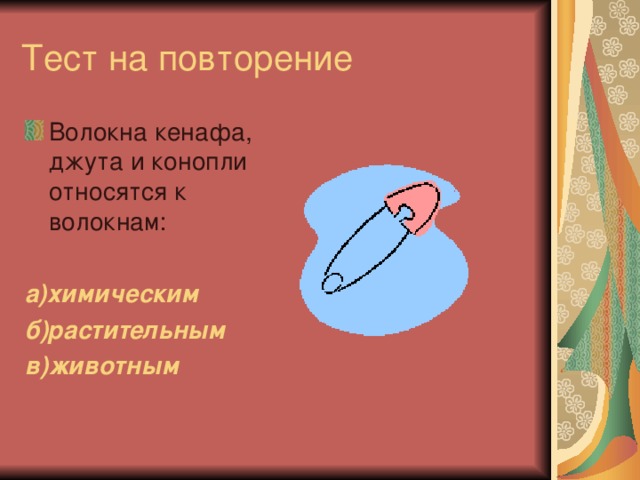 Тест на повторение Волокна кенафа, джута и конопли относятся к волокнам: а)химическим б)растительным в)животным 