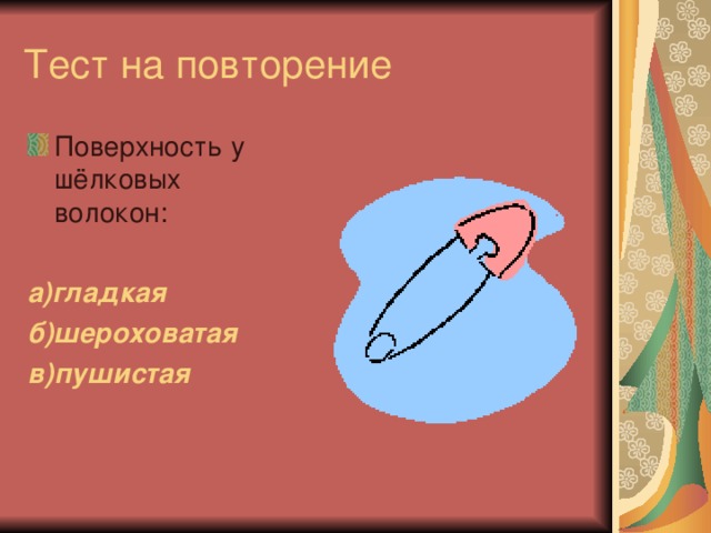 Тест на повторение Поверхность у шёлковых волокон:  а)гладкая б)шероховатая в)пушистая  