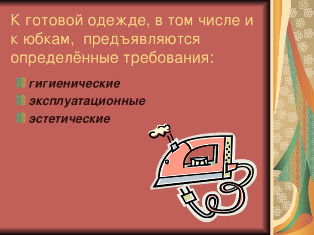 К готовой одежде, в том числе и к юбкам, предъявляются определённые требования: гигиенические эксплуатационные эстетические  