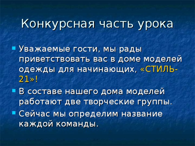 Конкурсная часть урока Уважаемые гости, мы рады приветствовать вас в доме моделей одежды для начинающих, «СТИЛЬ-21»! В составе нашего дома моделей работают две творческие группы. Сейчас мы определим название каждой команды.  