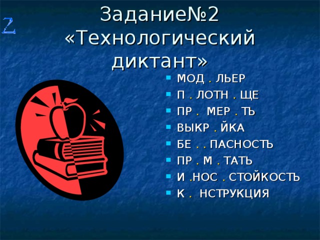 Задание№2 «Технологический диктант» МОД  . ЛЬЕР П  .  ЛОТН  . ЩЕ ПР  .  МЕР . ТЬ ВЫКР  .  ЙКА БЕ  .  .  ПАСНОСТЬ ПР  .  М . ТАТЬ И . НОС  .  СТОЙКОСТЬ К  .  НСТРУКЦИЯ 