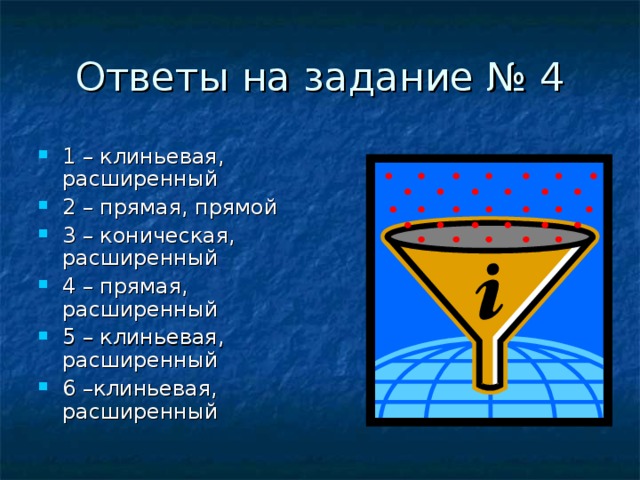 Ответы на задание № 4 1 – клиньевая, расширенный 2 – прямая, прямой 3 – коническая, расширенный 4 – прямая, расширенный 5 – клиньевая, расширенный 6 –клиньевая, расширенный 