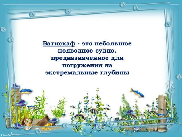 Батискаф - это небольшое подводное судно, предназначенное для погружения на экстремальные глубины 