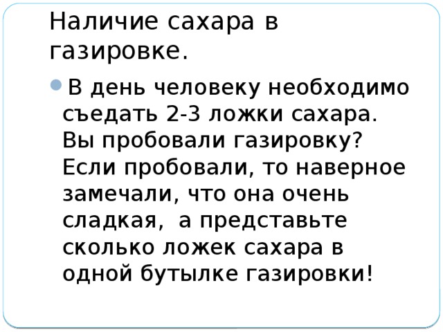 Наличие сахара в газировке. В день человеку необходимо съедать 2-3 ложки сахара. Вы пробовали газировку? Если пробовали, то наверное замечали, что она очень сладкая, а представьте сколько ложек сахара в одной бутылке газировки! 