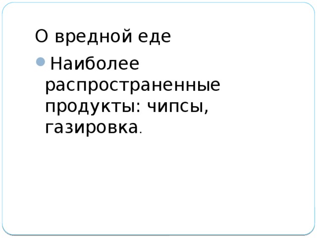 О вредной еде Наиболее распространенные продукты: чипсы, газировка . 